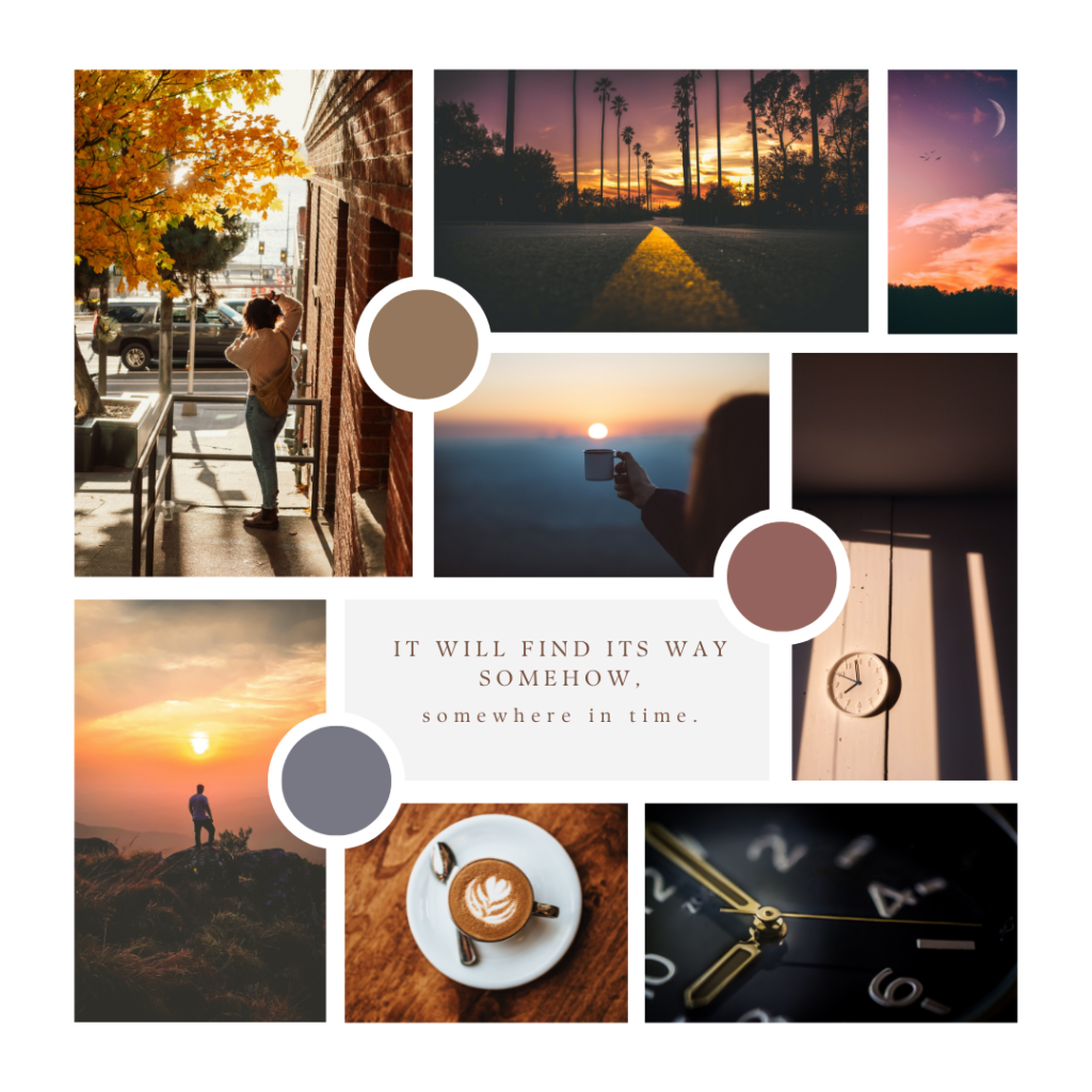 A moodboard featuring a mostly neutral color pallette. All the pictures have a theme of being shot during sunset. There is a quote that says "It will find its way somehow, somewhere in time."