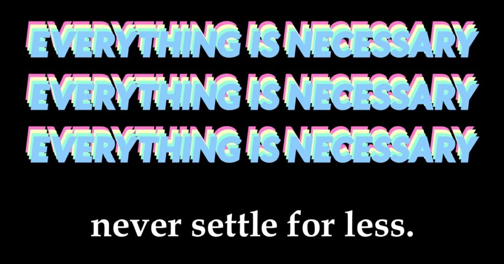 A motivational poster with "Everything Is Necessary" repeated three times in all caps and a bright, neon font. At the bottom is another line saying "never settle for less" in all lowercase and a much more plain font.